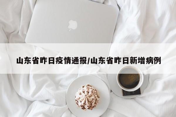 山东省昨日疫情通报/山东省昨日新增病例