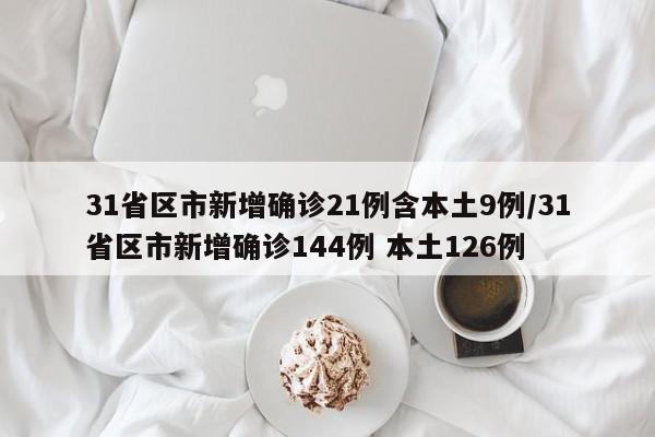 31省区市新增确诊21例含本土9例/31省区市新增确诊144例 本土126例
