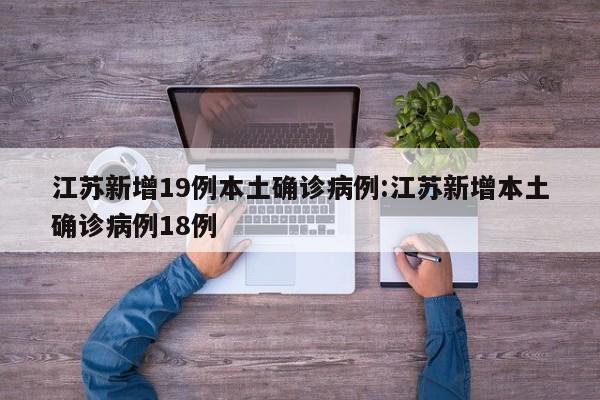 江苏新增19例本土确诊病例:江苏新增本土确诊病例18例