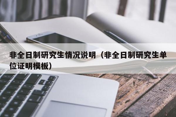 非全日制研究生情况说明(非全日制研究生单位证明模板)