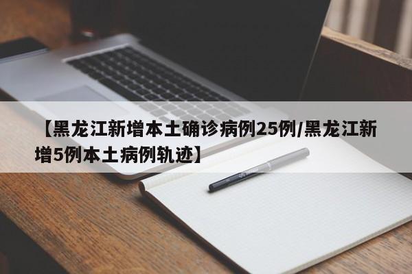 【黑龙江新增本土确诊病例25例/黑龙江新增5例本土病例轨迹】