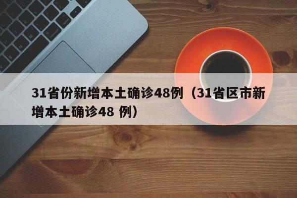 31省份新增本土确诊48例(31省区市新增本土确诊48 例)
