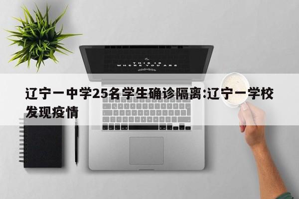 辽宁一中学25名学生确诊隔离:辽宁一学校发现疫情