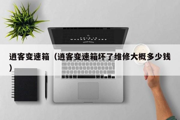逍客变速箱(逍客变速箱坏了维修大概多少钱)