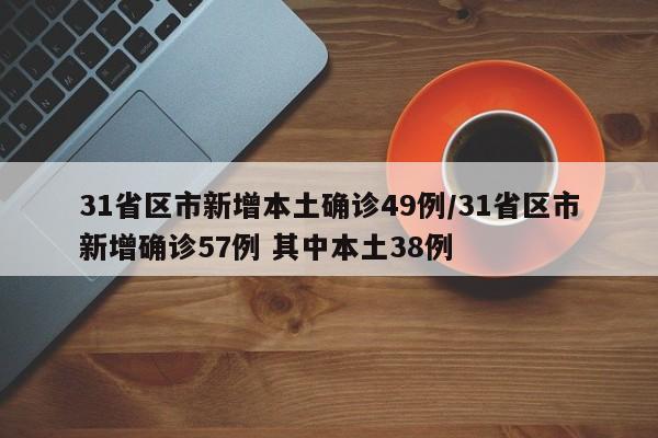 31省区市新增本土确诊49例/31省区市新增确诊57例 其中本土38例