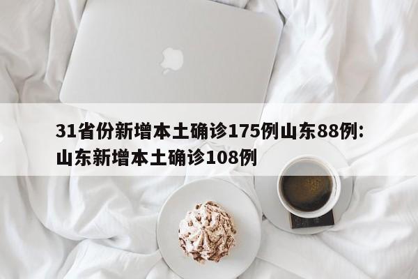 31省份新增本土确诊175例山东88例:山东新增本土确诊108例