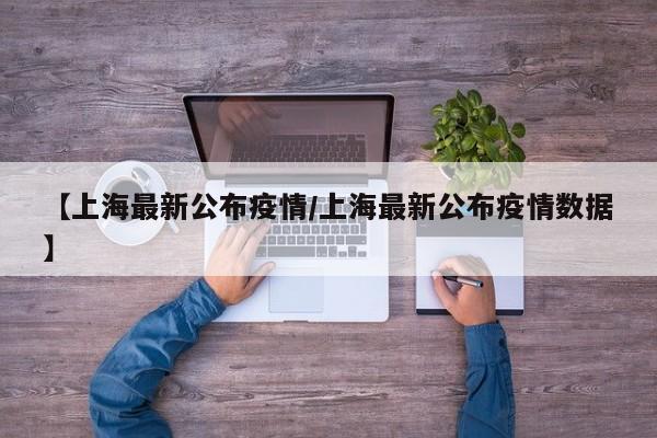 【上海最新公布疫情/上海最新公布疫情数据】