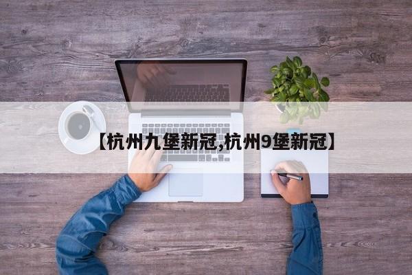 【杭州九堡新冠,杭州9堡新冠】