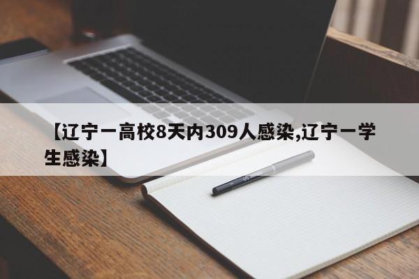 【辽宁一高校8天内309人感染,辽宁一学生感染】