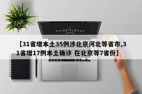 【31省增本土35例涉北京河北等省市,31省增17例本土确诊 在北京等7省份】
