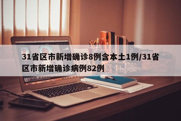 31省区市新增确诊8例含本土1例/31省区市新增确诊病例82例