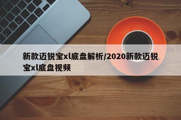 新款迈锐宝xl底盘解析/2020新款迈锐宝xl底盘视频