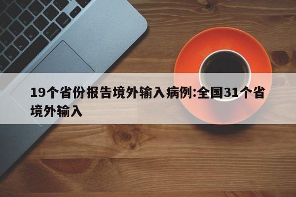 19个省份报告境外输入病例:全国31个省境外输入