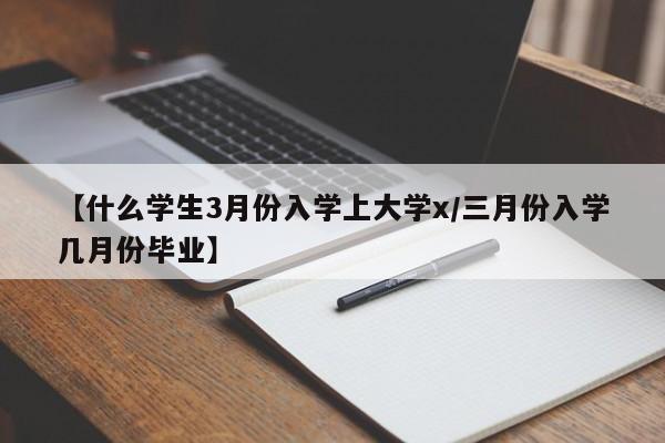 【什么学生3月份入学上大学x/三月份入学几月份毕业】