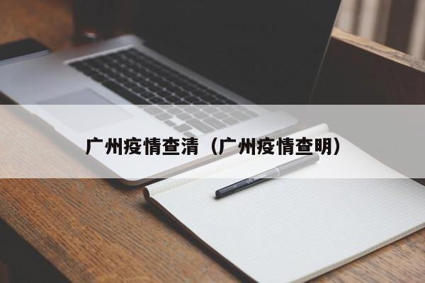 广州疫情查清(广州疫情查明)