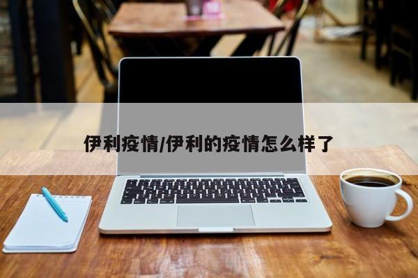 伊利疫情/伊利的疫情怎么样了