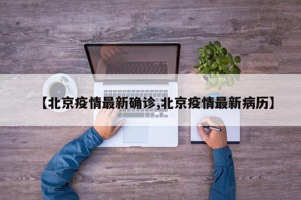 【北京疫情最新确诊,北京疫情最新病历】