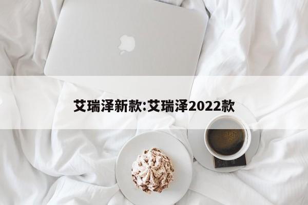 艾瑞泽新款:艾瑞泽2022款
