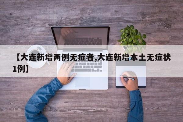 【大连新增两例无症者,大连新增本土无症状1例】