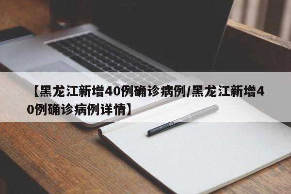 【黑龙江新增40例确诊病例/黑龙江新增40例确诊病例详情】