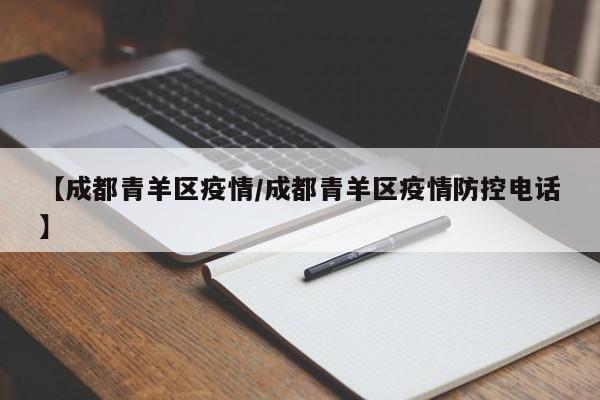 【成都青羊区疫情/成都青羊区疫情防控电话】
