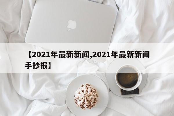【2021年最新新闻,2021年最新新闻手抄报】