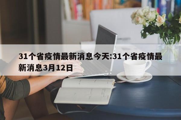 31个省疫情最新消息今天:31个省疫情最新消息3月12日