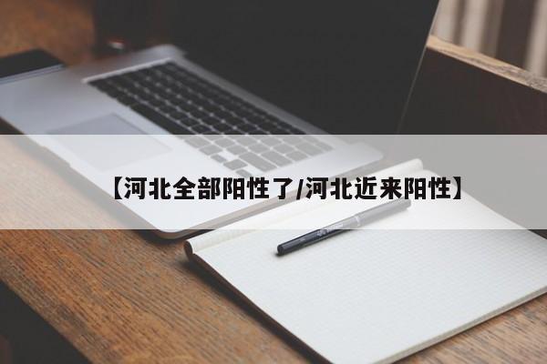【河北全部阳性了/河北近来阳性】