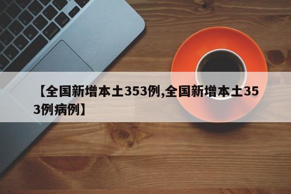 【全国新增本土353例,全国新增本土353例病例】