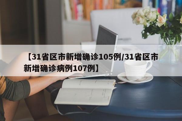 【31省区市新增确诊105例/31省区市新增确诊病例107例】