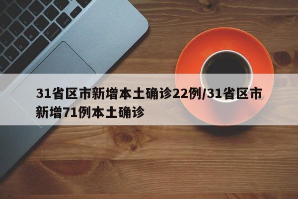 31省区市新增本土确诊22例/31省区市新增71例本土确诊