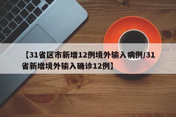 【31省区市新增12例境外输入病例/31省新增境外输入确诊12例】