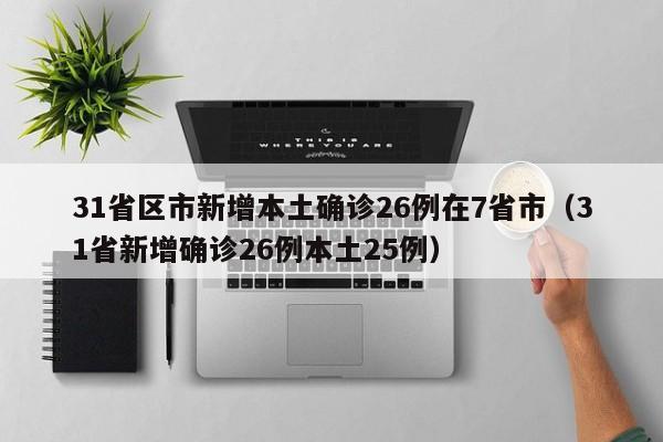 31省区市新增本土确诊26例在7省市(31省新增确诊26例本土25例)