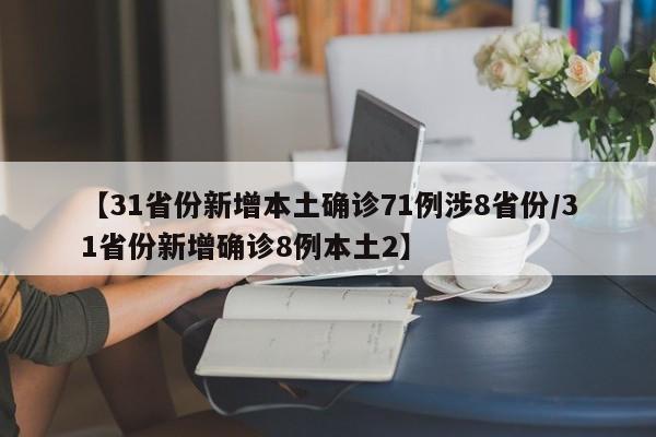 【31省份新增本土确诊71例涉8省份/31省份新增确诊8例本土2】