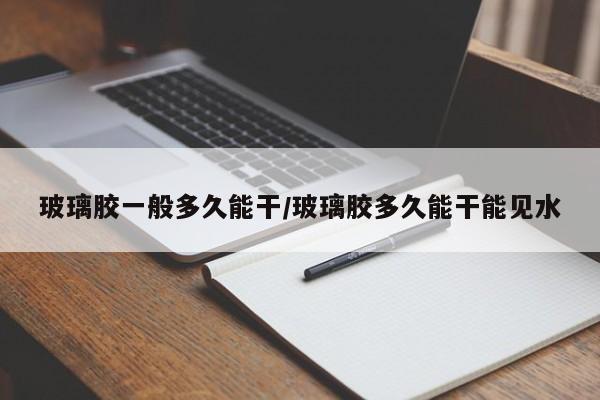 玻璃胶一般多久能干/玻璃胶多久能干能见水