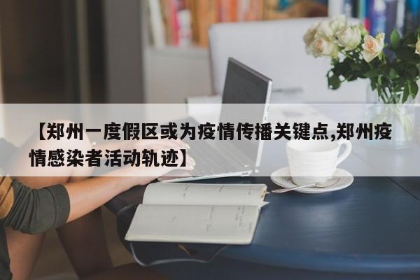 【郑州一度假区或为疫情传播关键点,郑州疫情感染者活动轨迹】