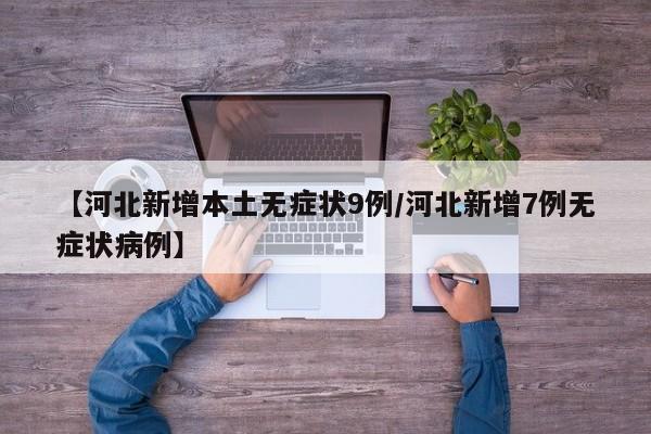 【河北新增本土无症状9例/河北新增7例无症状病例】