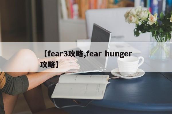 【fear3攻略,fear hunger攻略】