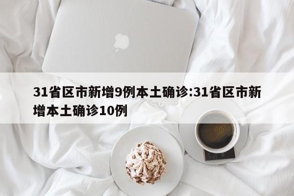 31省区市新增9例本土确诊:31省区市新增本土确诊10例