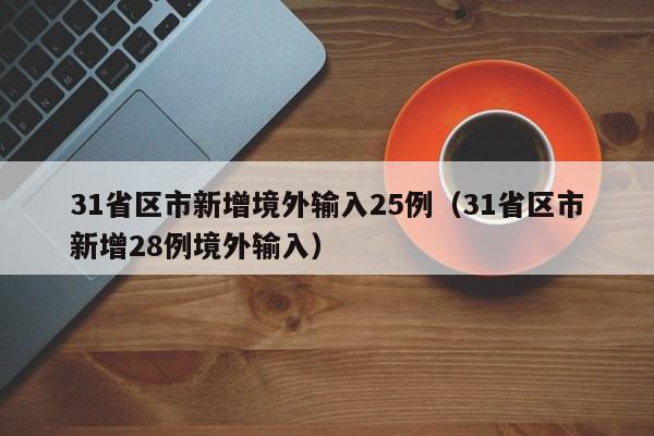 31省区市新增境外输入25例(31省区市新增28例境外输入)