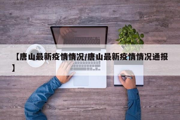 【唐山最新疫情情况/唐山最新疫情情况通报】