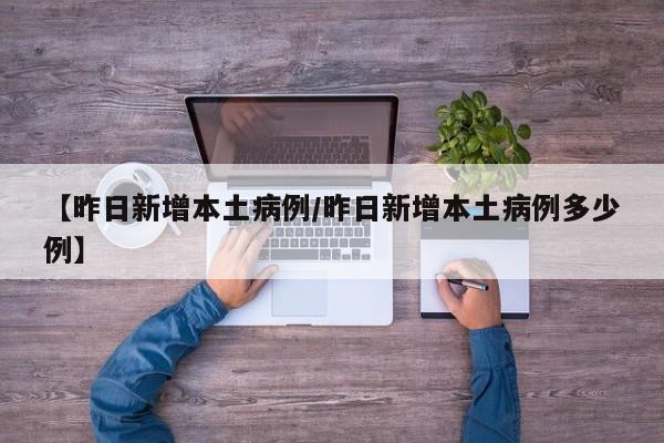 【昨日新增本土病例/昨日新增本土病例多少例】