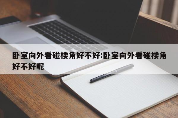 卧室向外看碰楼角好不好:卧室向外看碰楼角好不好呢