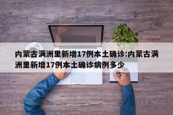 内蒙古满洲里新增17例本土确诊:内蒙古满洲里新增17例本土确诊病例多少