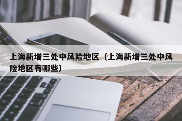 上海新增三处中风险地区(上海新增三处中风险地区有哪些)