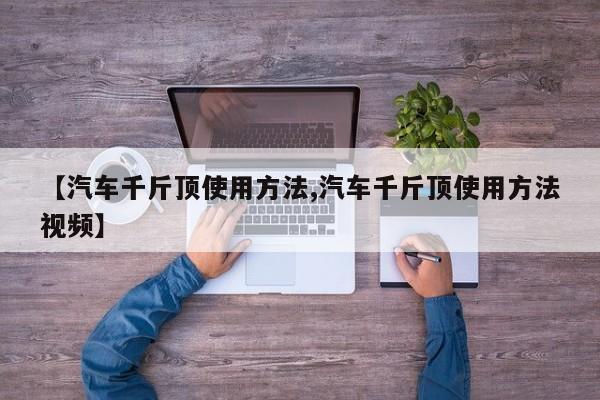 【汽车千斤顶使用方法,汽车千斤顶使用方法视频】
