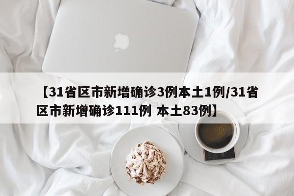 【31省区市新增确诊3例本土1例/31省区市新增确诊111例 本土83例】