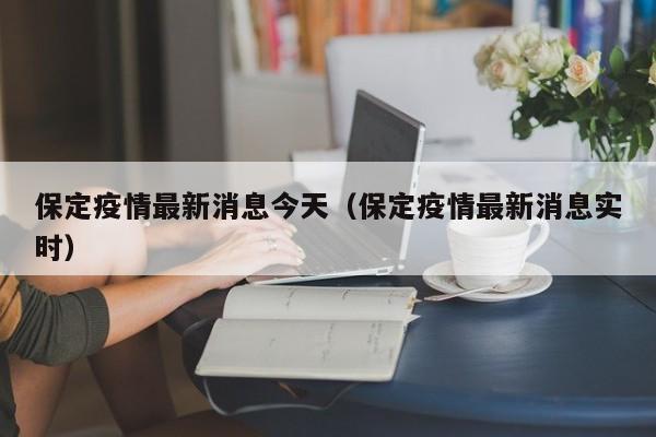 保定疫情最新消息今天(保定疫情最新消息实时)
