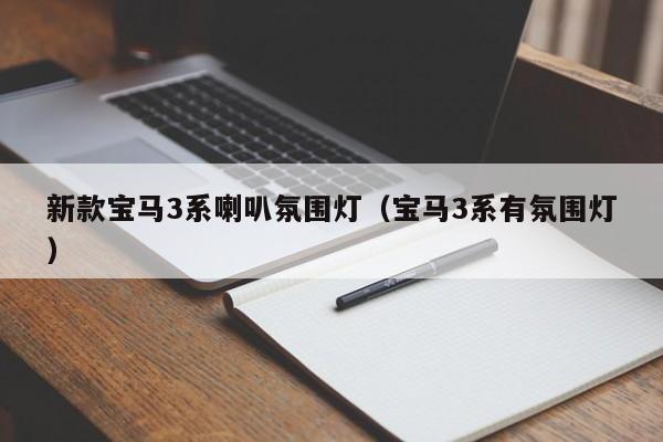 新款宝马3系喇叭氛围灯(宝马3系有氛围灯)