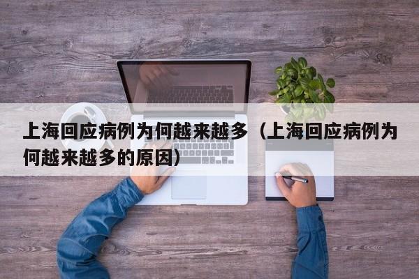 上海回应病例为何越来越多(上海回应病例为何越来越多的原因)
